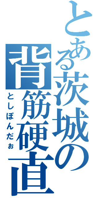 とある茨城の背筋硬直（としぽんだぉ）