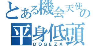 とある機会天使の平身低頭覇（ＤＯＧＥＺＡ）