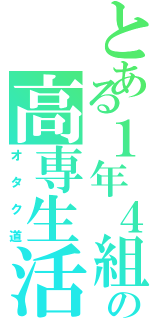 とある１年４組の高専生活Ⅱ（オタク道）