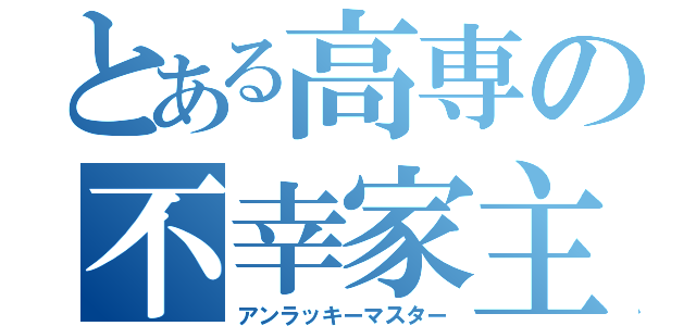 とある高専の不幸家主（アンラッキーマスター）