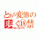 とある変態の歩く⑱禁（寂寞たる優れた花★）