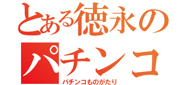 とある徳永のパチンコ物語（パチンコものがたり）