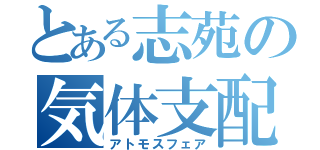 とある志苑の気体支配（アトモスフェア）