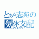 とある志苑の気体支配（アトモスフェア）