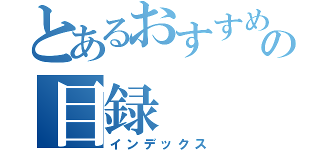 とあるおすすめの目録（インデックス）