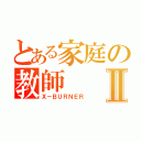 とある家庭の教師Ⅱ（Ｘ－ＢＵＲＮＥＲ）