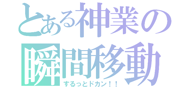 とある神業の瞬間移動（するっとドカン！！）