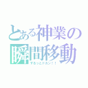 とある神業の瞬間移動（するっとドカン！！）