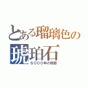 とある瑠璃色の琥珀石（６０００年の奇跡）