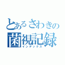 とあるさわきの菌視記録（インデックス）