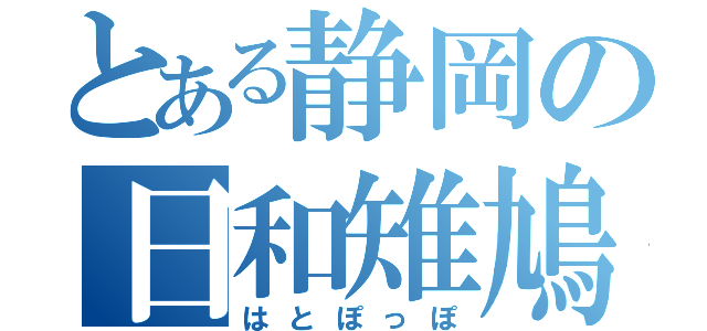 とある静岡の日和雉鳩（はとぽっぽ）