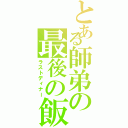 とある師弟の最後の飯（ラストディナー）