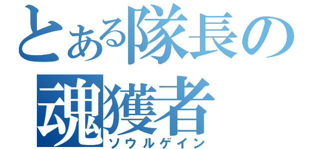 とある隊長の魂獲者（ソウルゲイン）