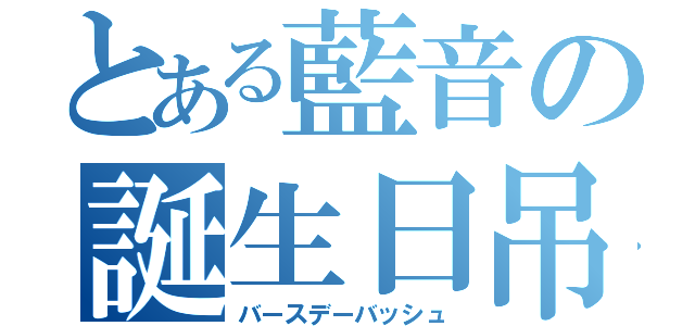 とある藍音の誕生日吊（バースデーバッシュ）