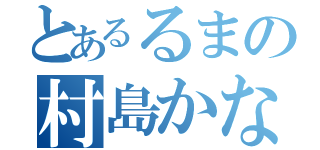 とあるるまの村島かな（）