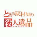 とある灰村切の殺人遺品（クライムエッジ）