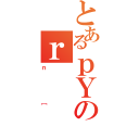 とあるｐＹのｒ（ｎ［）