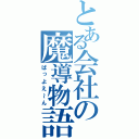 とある会社の魔導物語（ばっよえ～ん）