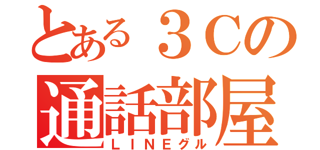 とある３Ｃの通話部屋（ＬＩＮＥグル）