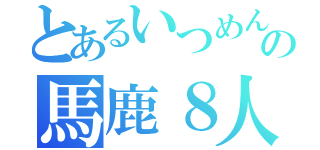 とあるいつめんの馬鹿８人組（）