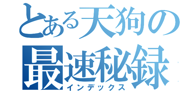 とある天狗の最速秘録（インデックス）