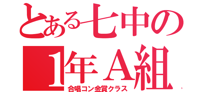 とある七中の１年Ａ組（合唱コン金賞クラス）