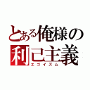 とある俺様の利己主義（エゴイズム）