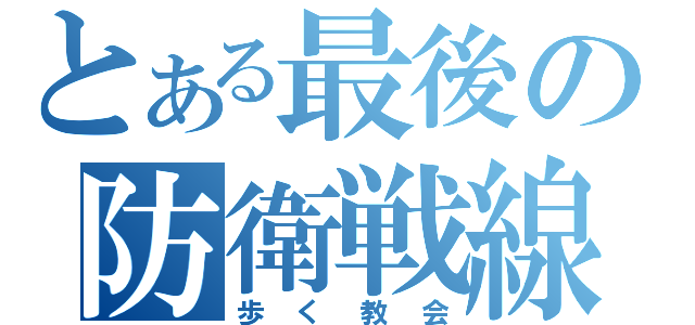 とある最後の防衛戦線（歩く教会）