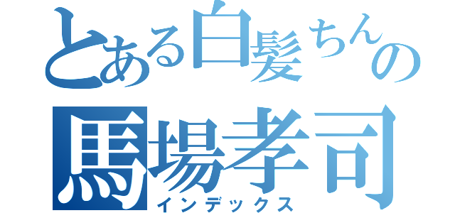 とある白髪ちんぽの馬場孝司（インデックス）