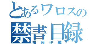 とあるワロスの禁書目録（福岡伊織）