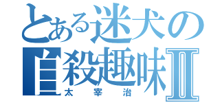 とある迷犬の自殺趣味Ⅱ（太宰治）