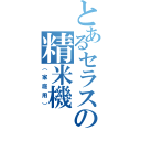 とあるセラスの精米機（（家庭用））