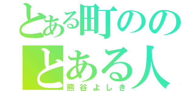 とある町ののとある人（熊谷よしき）