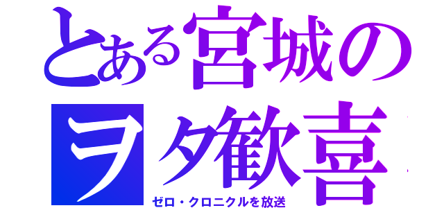 とある宮城のヲタ歓喜（ゼロ・クロニクルを放送）