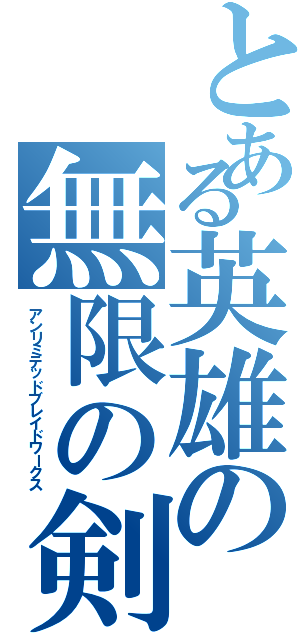 とある英雄の無限の剣製（アンリミテッドブレイドワークス）