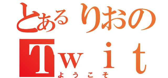 とあるりおのＴｗｉｔｔｅｒ（ようこそ）