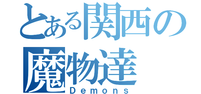 とある関西の魔物達（Ｄｅｍｏｎｓ）