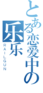 とある恋爱中の乐乐（ＲＡＩＬＧＵＮ）