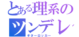 とある理系のツンデレ彼氏（ギターロッカー）