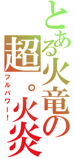 とある火竜の超。火炎（フルパワー！）