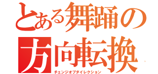 とある舞踊の方向転換（チェンジオブダイレクション）