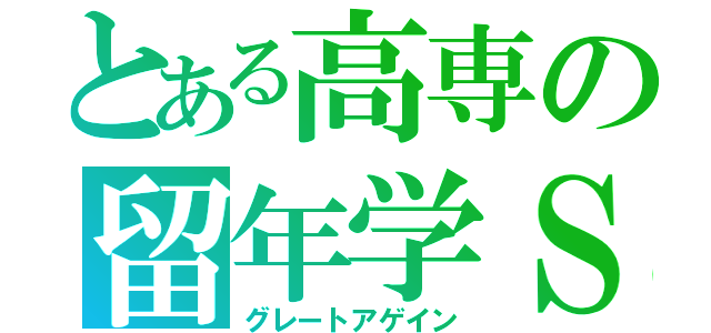 とある高専の留年学Ｓ（グレートアゲイン）