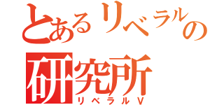 とあるリベラルの研究所（リベラルＶ）