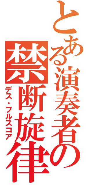 とある演奏者の禁断旋律（デス・フルスコア）