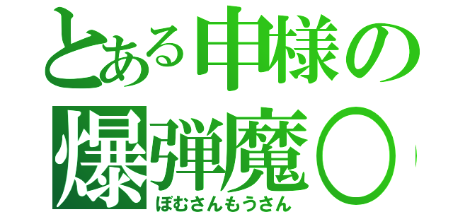 とある申様の爆弾魔○（ぼむさんもうさん）