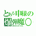 とある申様の爆弾魔○（ぼむさんもうさん）