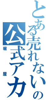 とある売れない店の公式アカウント（堀屋）