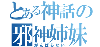 とある神話の邪神姉妹（がんばらない）