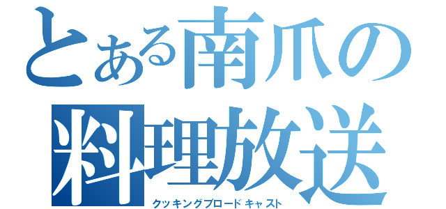 とある南爪の料理放送（クッキングブロードキャスト）