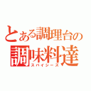 とある調理台の調味料達（スパイシーズ）